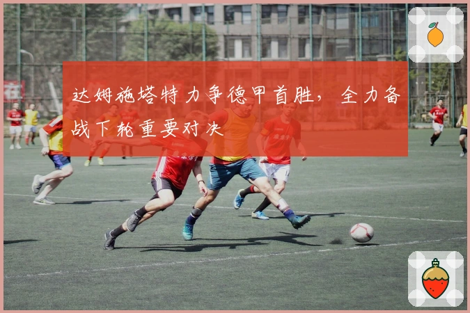 达姆施塔特力争德甲首胜，全力备战下轮重要对决