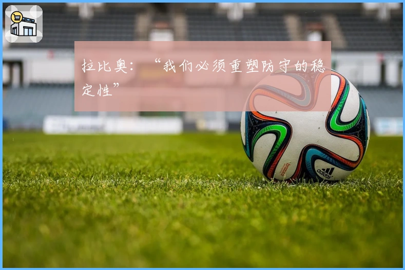 拉比奥：“我们必须重塑防守的稳定性”