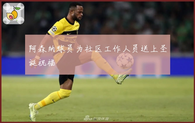 阿森纳球员为社区工作人员送上圣诞祝福
