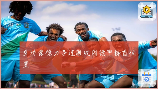 多特蒙德力争连胜巩固德甲榜首位置