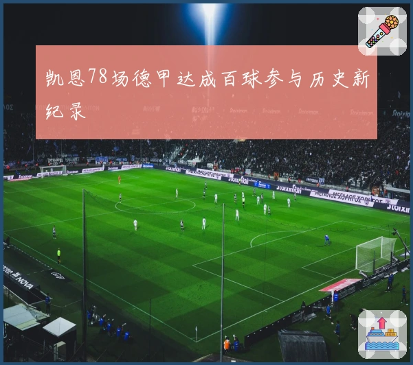 凯恩78场德甲达成百球参与历史新纪录