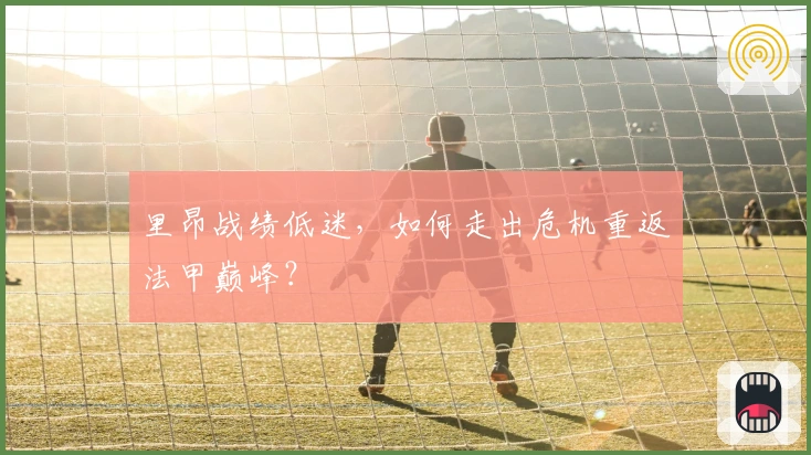 里昂战绩低迷，如何走出危机重返法甲巅峰？