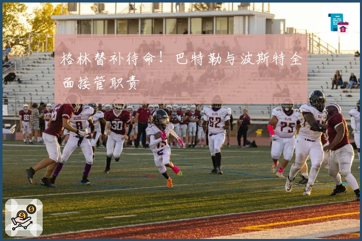 格林替补待命！巴特勒与波斯特全面接管职责