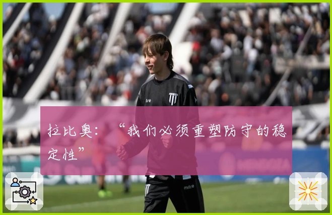 拉比奥：“我们必须重塑防守的稳定性”