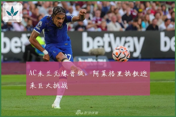 AC米兰无缘晋级，阿莱格里执教迎来巨大挑战