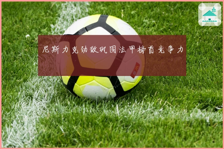 尼斯力克劲敌巩固法甲榜首竞争力