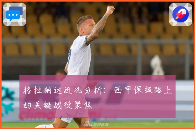 格拉纳达近况分析：西甲保级路上的关键战役聚焦