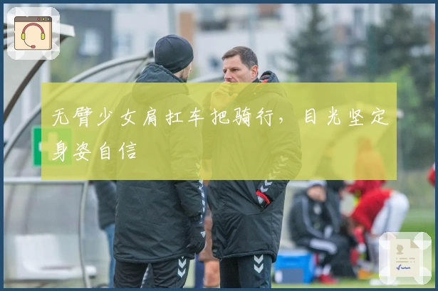 无臂少女肩扛车把骑行，目光坚定身姿自信